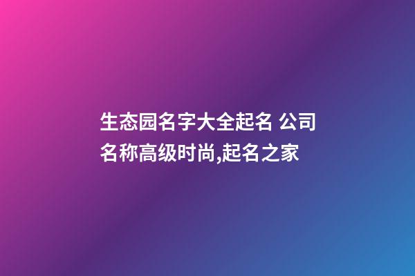 生态园名字大全起名 公司名称高级时尚,起名之家-第1张-公司起名-玄机派